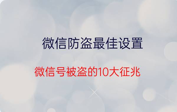 微信防盗最佳设置 微信号被盗的10大征兆？